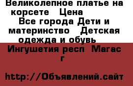 Великолепное платье на корсете › Цена ­ 1 700 - Все города Дети и материнство » Детская одежда и обувь   . Ингушетия респ.,Магас г.